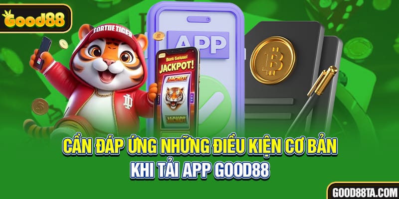 Cần đáp ứng những điều kiện cơ bản khi tải app Good88