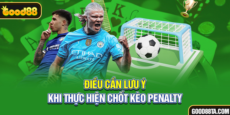 Điều cần lưu ý khi thực hiện chốt kèo Penalty
