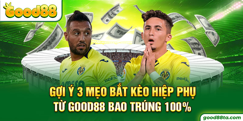 Gợi Ý 3 Mẹo Bắt Kèo Hiệp Phụ Từ Good88 Bao Trúng 100%