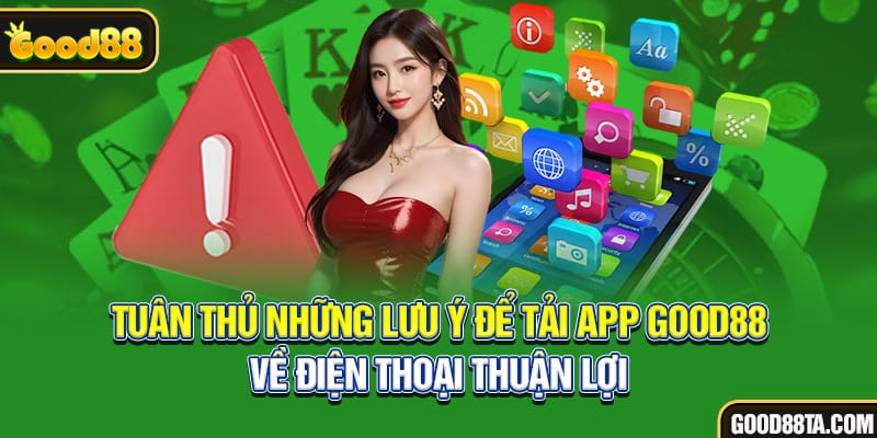 Tuân thủ những lưu ý để tải app Good88 về điện thoại thuận lợi